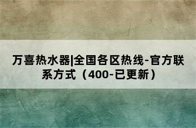 万喜热水器|全国各区热线-官方联系方式（400-已更新）